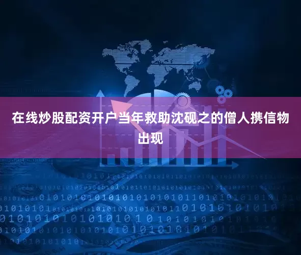 在线炒股配资开户当年救助沈砚之的僧人携信物出现