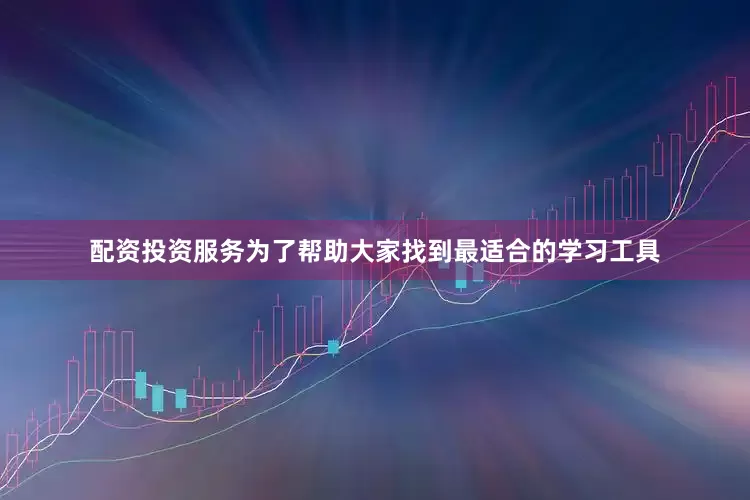 配资投资服务为了帮助大家找到最适合的学习工具