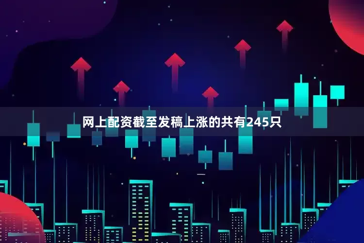 网上配资截至发稿上涨的共有245只